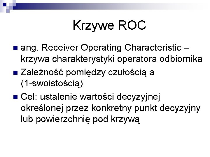 Krzywe ROC ang. Receiver Operating Characteristic – krzywa charakterystyki operatora odbiornika n Zależność pomiędzy