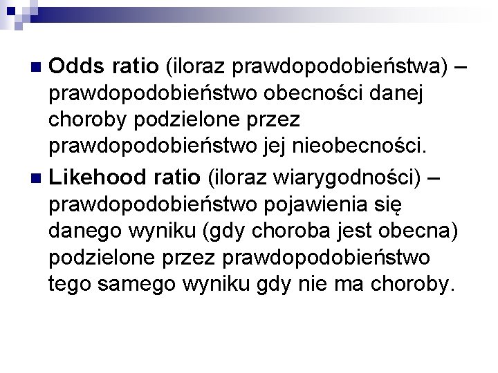 Odds ratio (iloraz prawdopodobieństwa) – prawdopodobieństwo obecności danej choroby podzielone przez prawdopodobieństwo jej nieobecności.