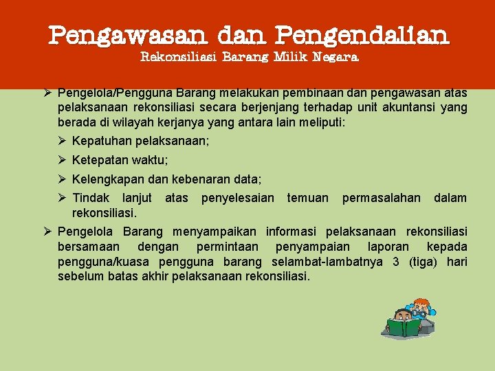 Pengawasan dan Pengendalian Rekonsiliasi Barang Milik Negara Ø Pengelola/Pengguna Barang melakukan pembinaan dan pengawasan