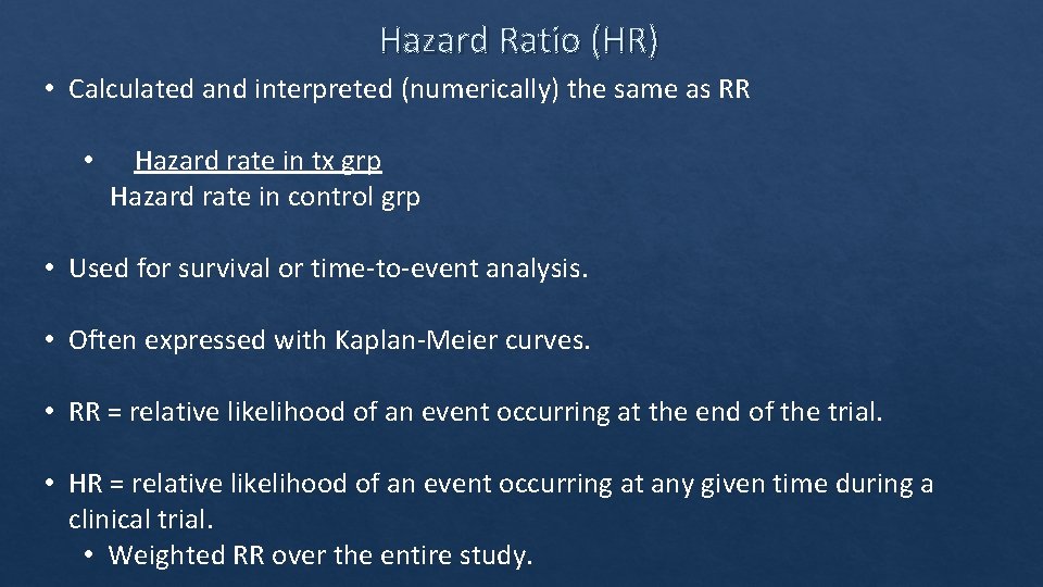 Hazard Ratio (HR) • Calculated and interpreted (numerically) the same as RR • Hazard
