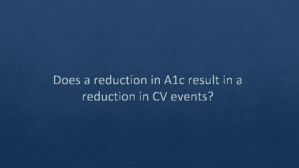 Does a reduction in A 1 c result in a reduction in CV events?