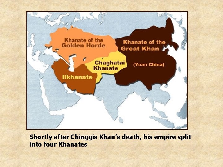 Shortly after Chinggis Khan’s death, his empire split into four Khanates 