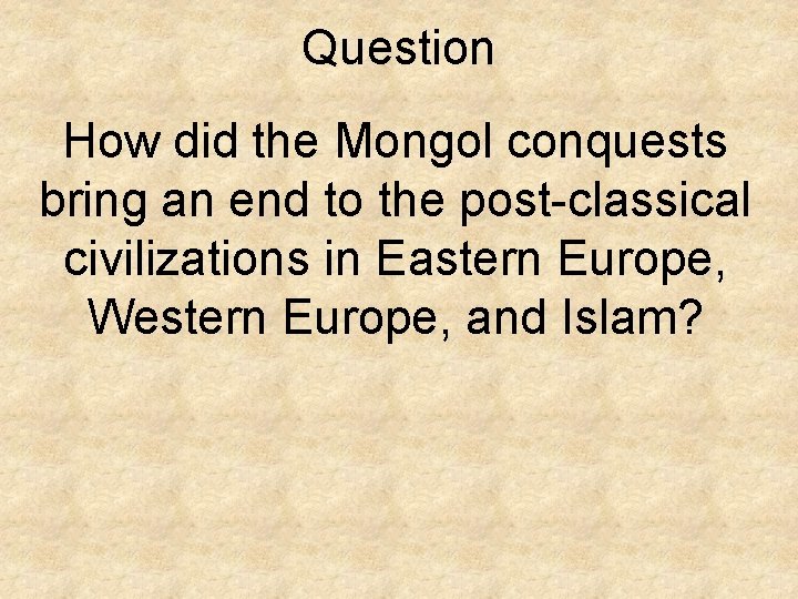 Question How did the Mongol conquests bring an end to the post-classical civilizations in