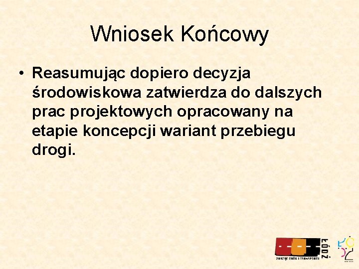 Wniosek Końcowy • Reasumując dopiero decyzja środowiskowa zatwierdza do dalszych prac projektowych opracowany na