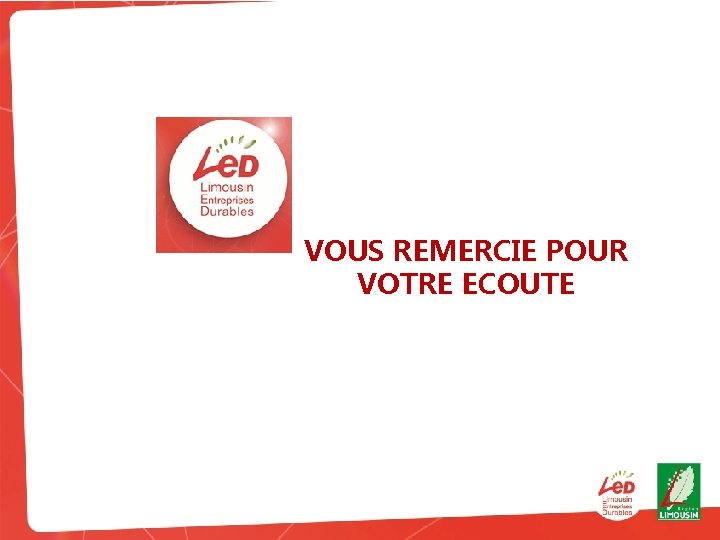 VOUS REMERCIE POUR VOTRE ECOUTE Présentation de Limousin Entreprises Durables (LED) 