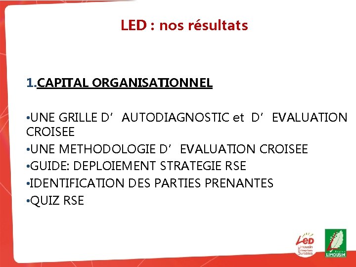 LED : nos résultats 1. CAPITAL ORGANISATIONNEL • UNE GRILLE D’AUTODIAGNOSTIC et D’EVALUATION CROISEE