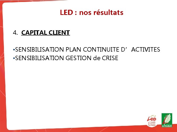 LED : nos résultats 4. CAPITAL CLIENT • SENSIBILISATION PLAN CONTINUITE D’ACTIVITES • SENSIBILISATION