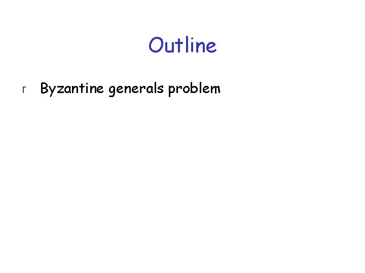 Outline r Byzantine generals problem 