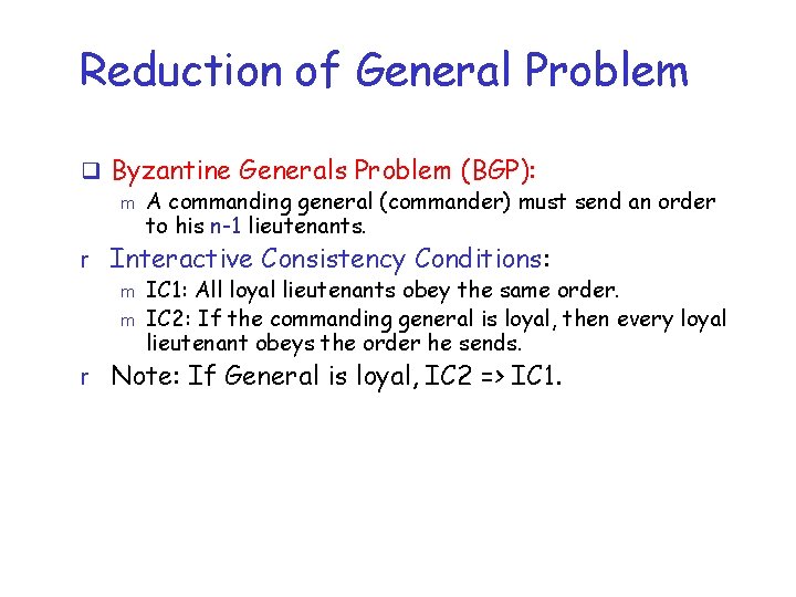 Reduction of General Problem q Byzantine Generals Problem (BGP): m A commanding general (commander)