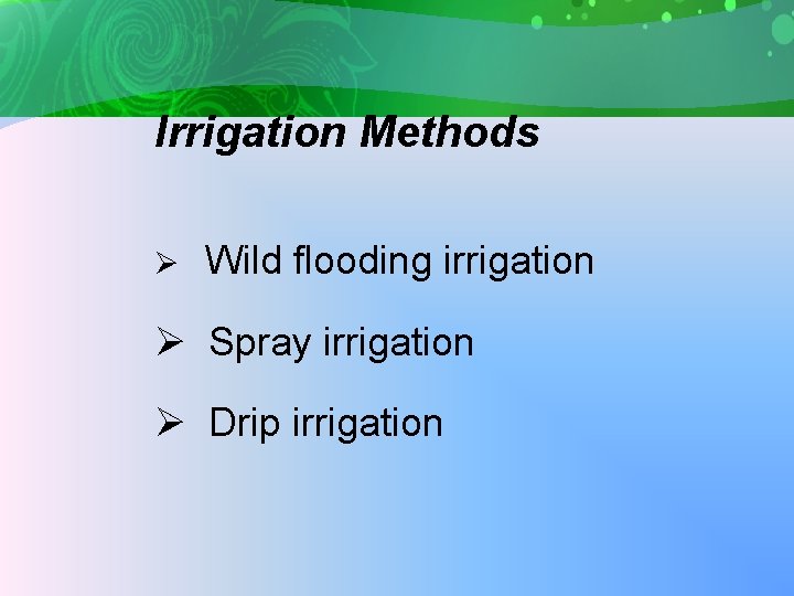 Irrigation Methods Ø Wild flooding irrigation Ø Spray irrigation Ø Drip irrigation 