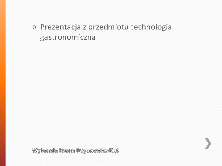 » Prezentacja z przedmiotu technologia gastronomiczna Wykonała Iwona Bogusiewicz-Kuś 