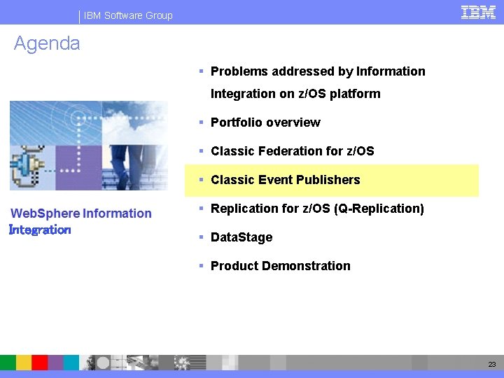 IBM Software Group Agenda § Problems addressed by Information Integration on z/OS platform §