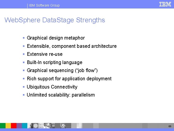 IBM Software Group Web. Sphere Data. Stage Strengths § Graphical design metaphor § Extensible,