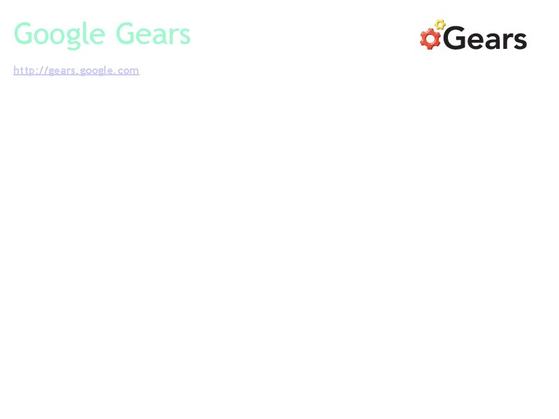 Google Gears http: //gears. google. com Google Gears is an open source browser extension