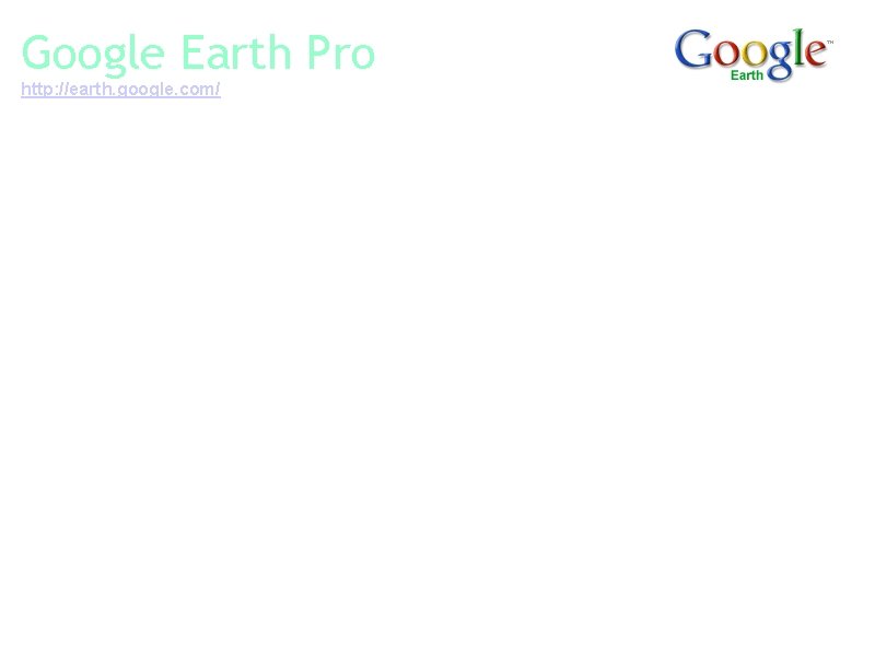 Google Earth Pro http: //earth. google. com/ Google Earth is a virtual globe that