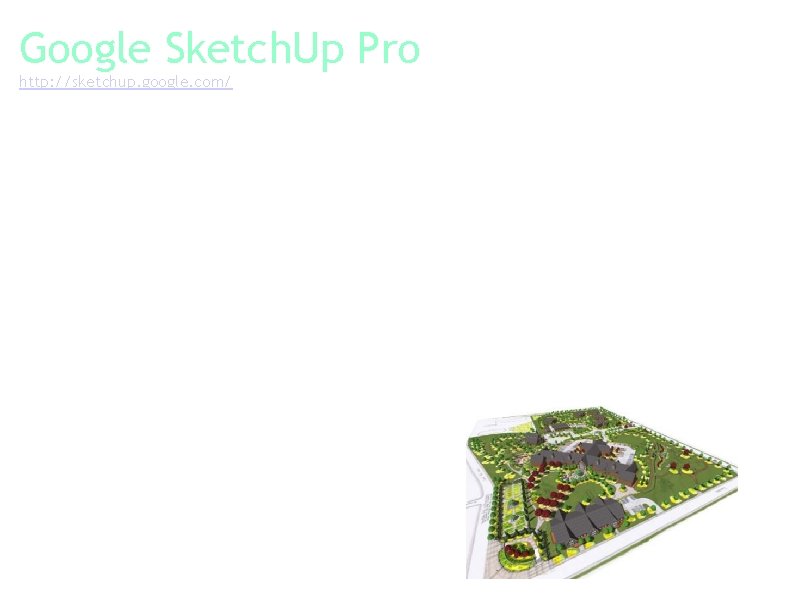 Google Sketch. Up Pro http: //sketchup. google. com/ Google Sketch. Up is software that