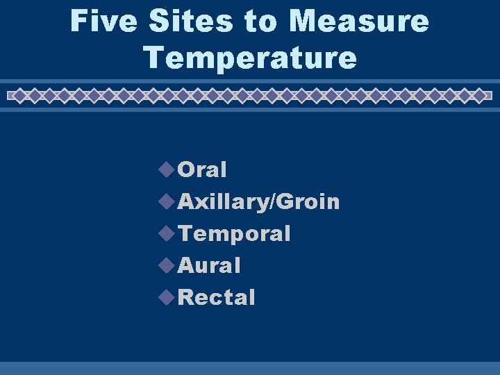 Five Sites to Measure Temperature u. Oral u. Axillary/Groin u. Temporal u. Aural u.