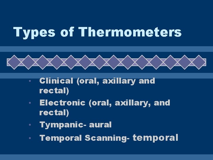 Types of Thermometers Clinical (oral, axillary and rectal) • Electronic (oral, axillary, and rectal)