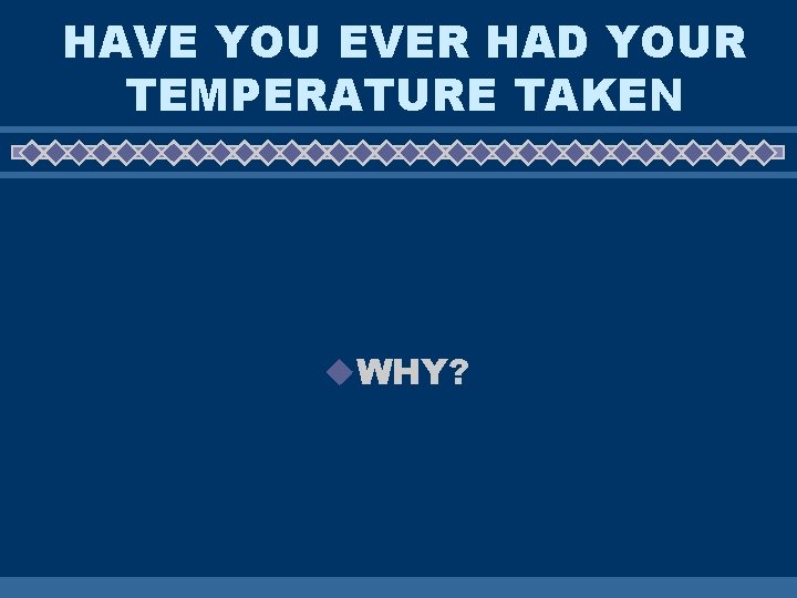 HAVE YOU EVER HAD YOUR TEMPERATURE TAKEN u. WHY? 