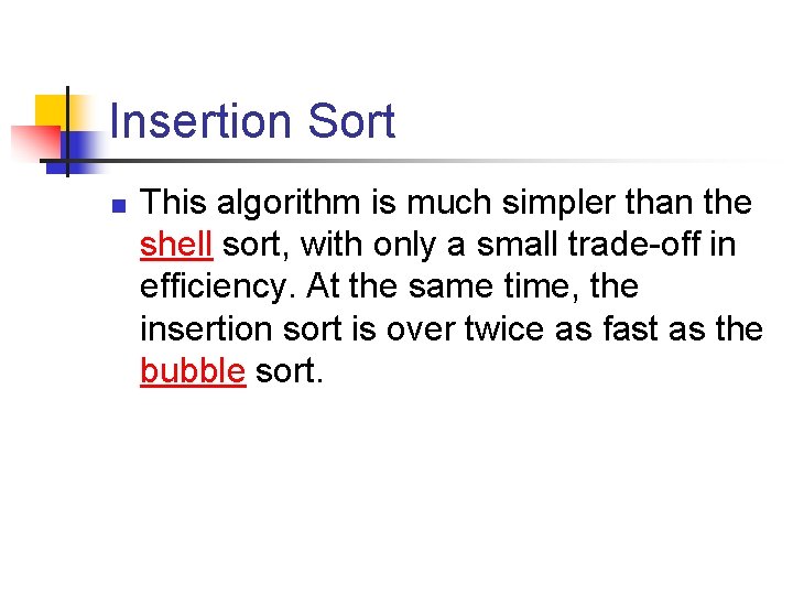 Insertion Sort n This algorithm is much simpler than the shell sort, with only