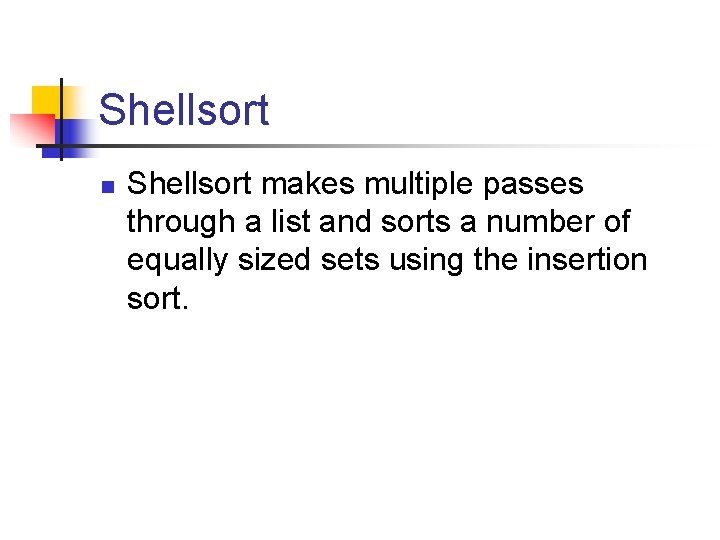 Shellsort n Shellsort makes multiple passes through a list and sorts a number of