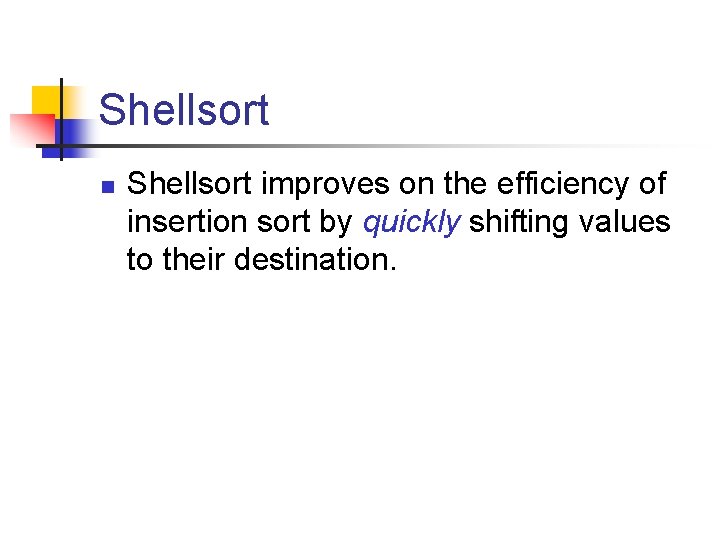 Shellsort n Shellsort improves on the efficiency of insertion sort by quickly shifting values