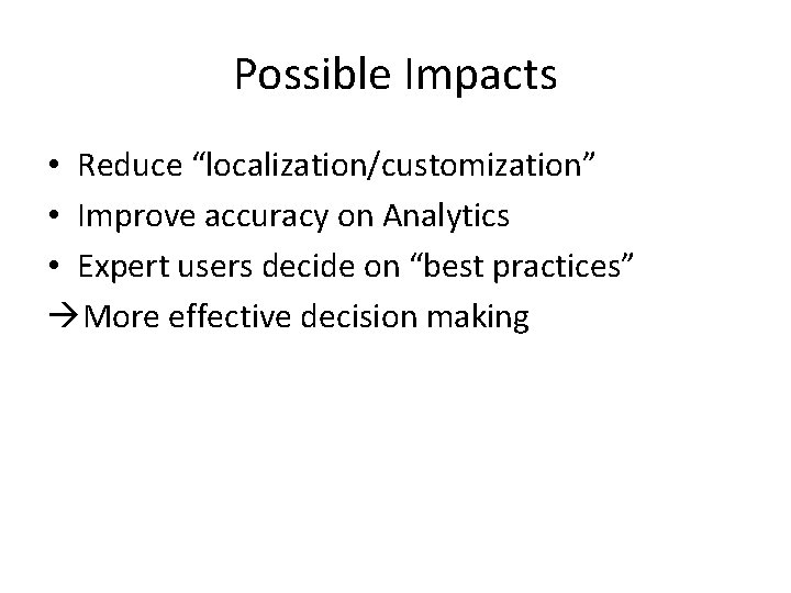 Possible Impacts • Reduce “localization/customization” • Improve accuracy on Analytics • Expert users decide
