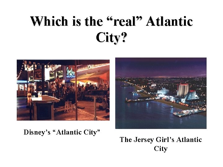 Which is the “real” Atlantic City? Disney’s “Atlantic City” The Jersey Girl’s Atlantic City
