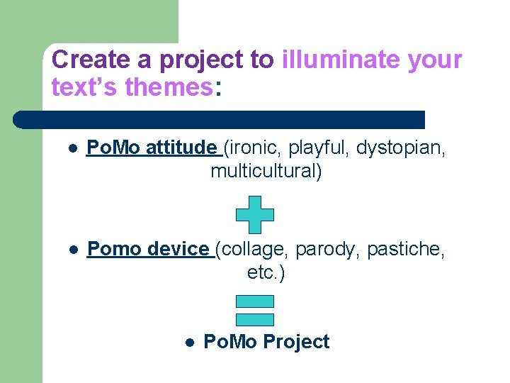 Create a project to illuminate your text’s themes: l Po. Mo attitude (ironic, playful,