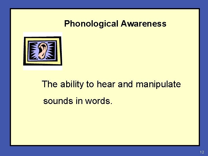 Phonological Awareness The ability to hear and manipulate sounds in words. 12 