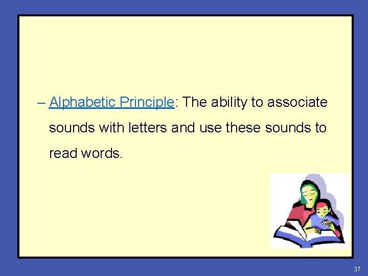 – Alphabetic Principle: The ability to associate sounds with letters and use these sounds