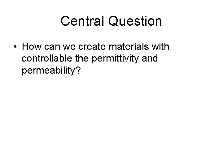 Central Question • How can we create materials with controllable the permittivity and permeability?