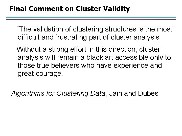 Final Comment on Cluster Validity “The validation of clustering structures is the most difficult