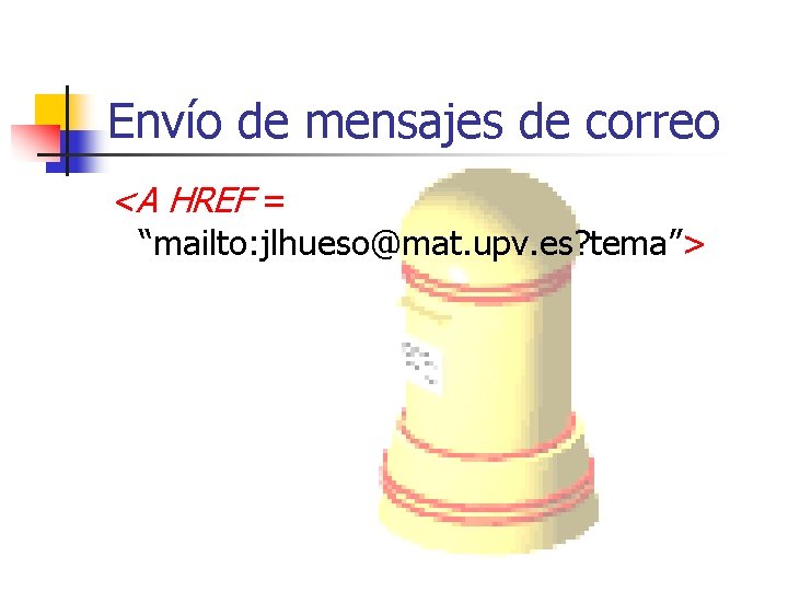 Envío de mensajes de correo <A HREF = “mailto: jlhueso@mat. upv. es? tema”> 