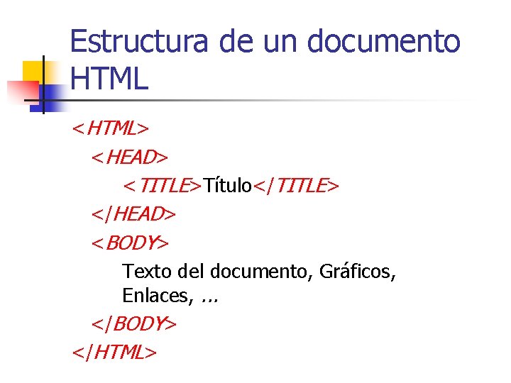 Estructura de un documento HTML <HTML> <HEAD> <TITLE>Título</TITLE> </HEAD> <BODY> Texto del documento, Gráficos,