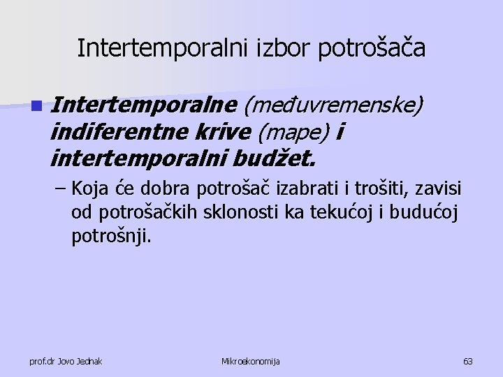 Intertemporalni izbor potrošača n Intertemporalne (međuvremenske) indiferentne krive (mape) i intertemporalni budžet. – Koja