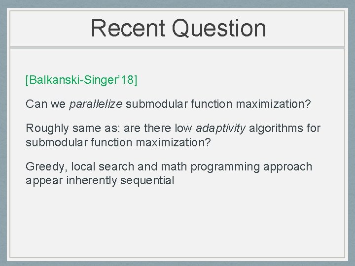 Recent Question [Balkanski-Singer’ 18] Can we parallelize submodular function maximization? Roughly same as: are