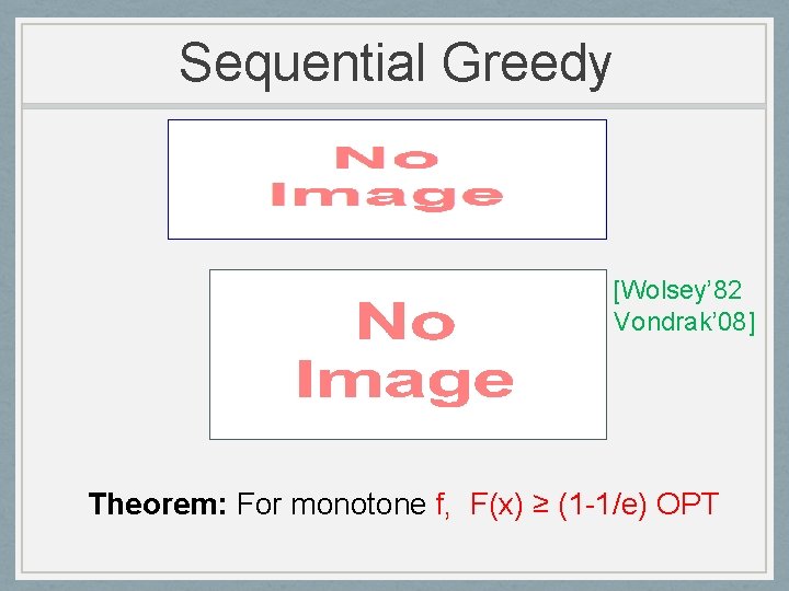 Sequential Greedy [Wolsey’ 82 Vondrak’ 08] Theorem: For monotone f, F(x) ≥ (1 -1/e)