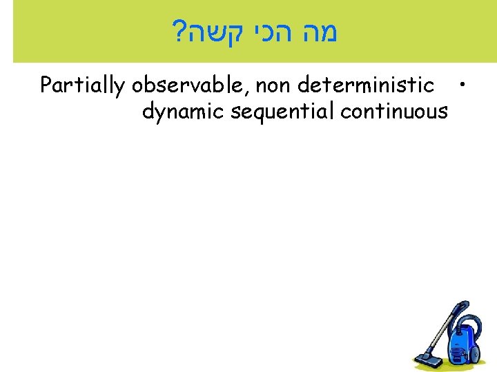 ? מה הכי קשה Partially observable, non deterministic • dynamic sequential continuous 