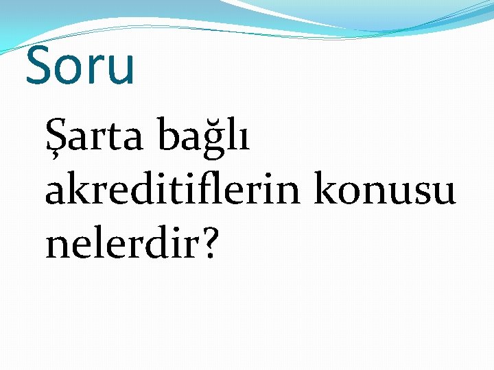 Soru Şarta bağlı akreditiflerin konusu nelerdir? 