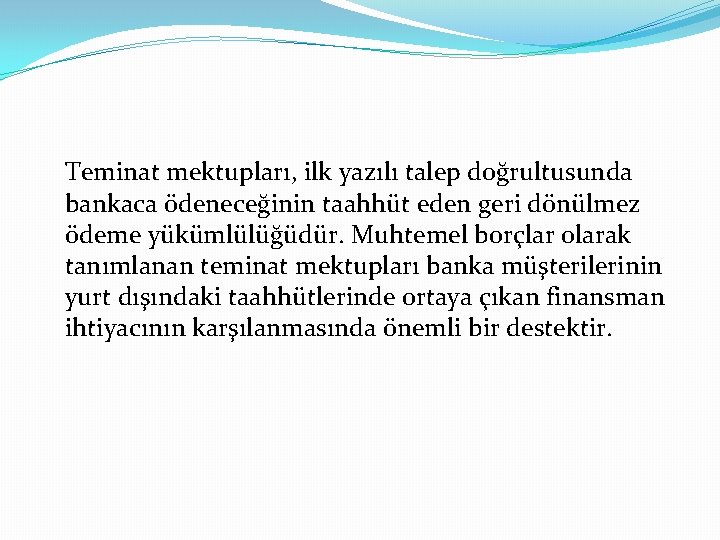 Teminat mektupları, ilk yazılı talep doğrultusunda bankaca ödeneceğinin taahhüt eden geri dönülmez ödeme yükümlülüğüdür.