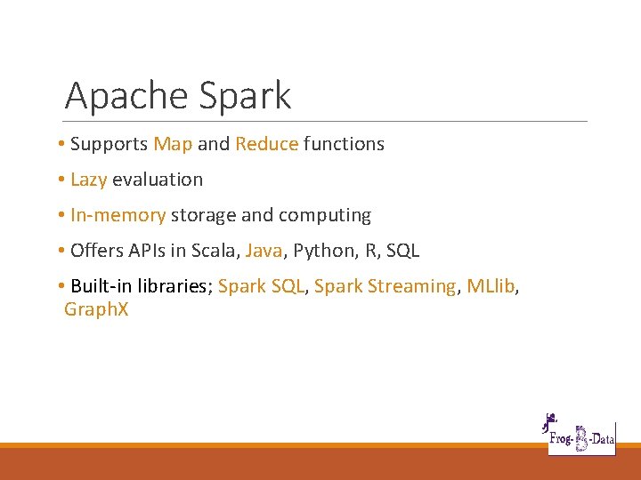 Apache Spark • Supports Map and Reduce functions • Lazy evaluation • In-memory storage