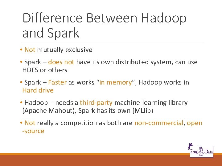 Difference Between Hadoop and Spark • Not mutually exclusive • Spark – does not