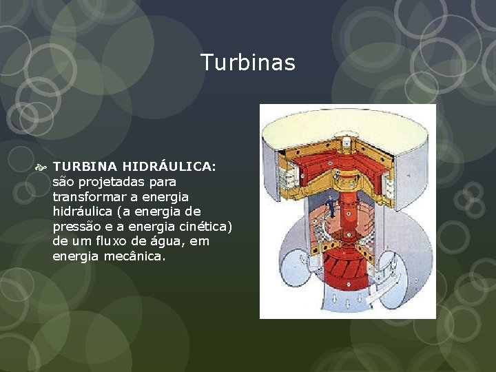 Turbinas TURBINA HIDRÁULICA: são projetadas para transformar a energia hidráulica (a energia de pressão