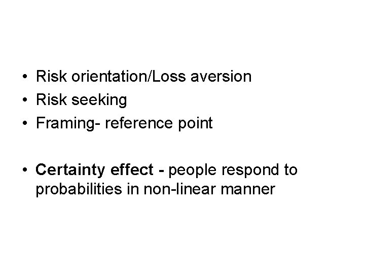  • Risk orientation/Loss aversion • Risk seeking • Framing- reference point • Certainty