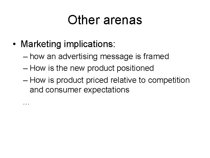 Other arenas • Marketing implications: – how an advertising message is framed – How