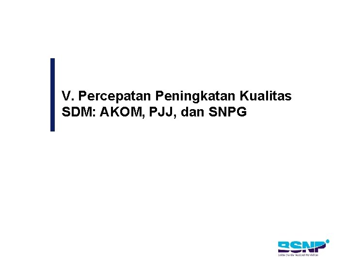 V. Percepatan Peningkatan Kualitas SDM: AKOM, PJJ, dan SNPG 