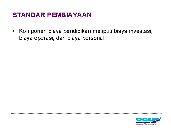 STANDAR PEMBIAYAAN • Komponen biaya pendidikan meliputi biaya investasi, biaya operasi, dan biaya personal.