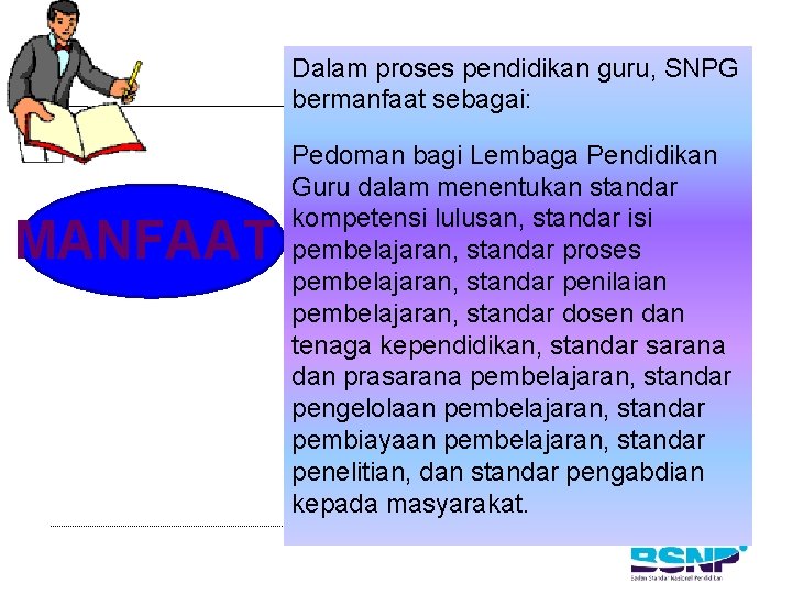 Dalam proses pendidikan guru, SNPG bermanfaat sebagai: MANFAAT Pedoman bagi Lembaga Pendidikan Guru dalam