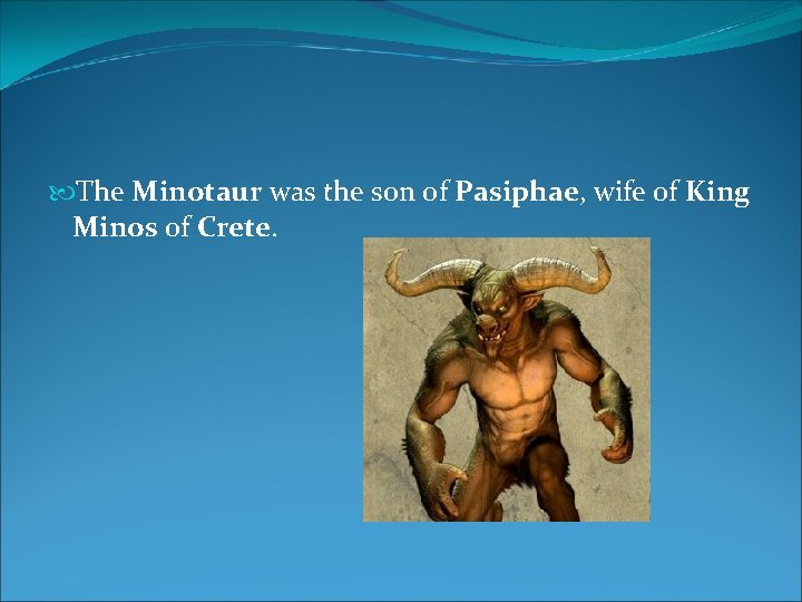  The Minotaur was the son of Pasiphae, wife of King Minos of Crete.